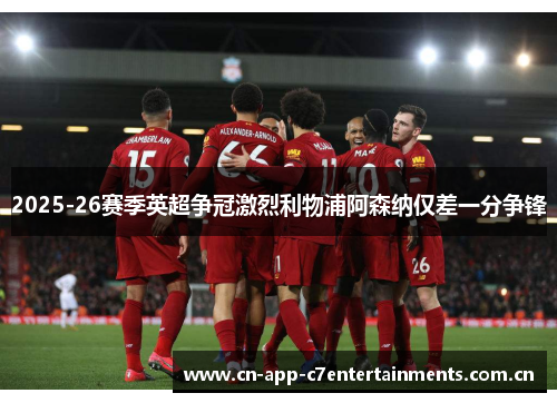 2025-26赛季英超争冠激烈利物浦阿森纳仅差一分争锋