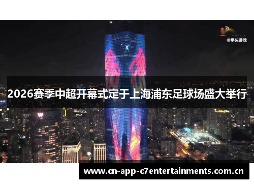 2026赛季中超开幕式定于上海浦东足球场盛大举行