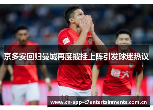京多安回归曼城再度披挂上阵引发球迷热议