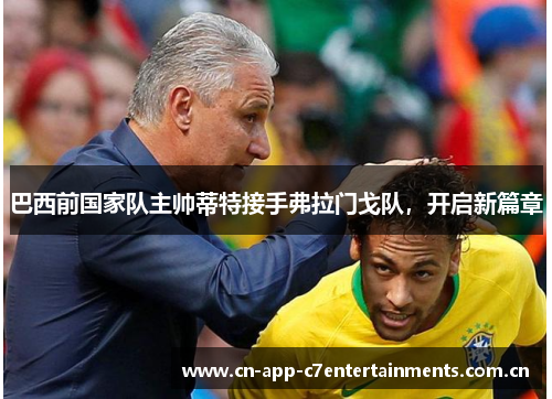 巴西前国家队主帅蒂特接手弗拉门戈队，开启新篇章